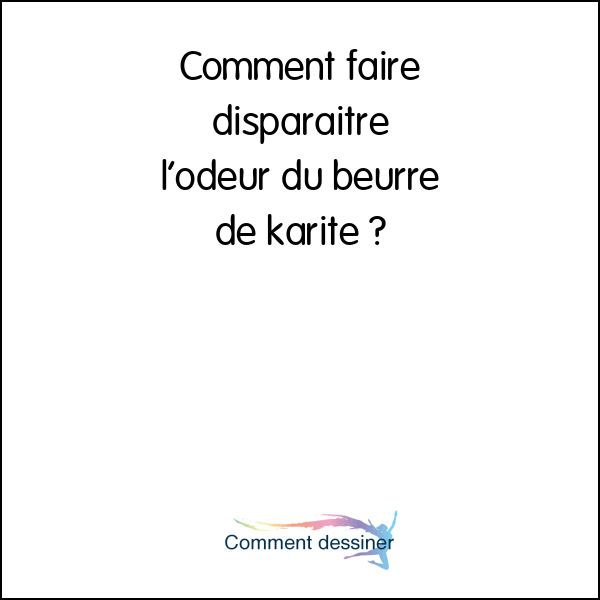 Comment faire disparaitre l’odeur du beurre de karité